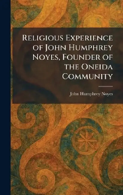 Religious Experience of John Humphrey Noyes, Founder of the Oneida Community by John Humphrey Noyes