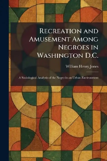 Recreation and Amusement Among Negroes in Washington D.C.: A Sociological Analysis of the Negro in an Urban Environment by William Henry Jones