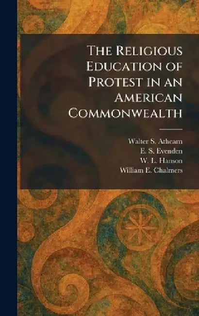 The Religious Education of Protest in an American Commonwealth by Walter S. Athearn, E. S. Evenden, W. L. Hanson
