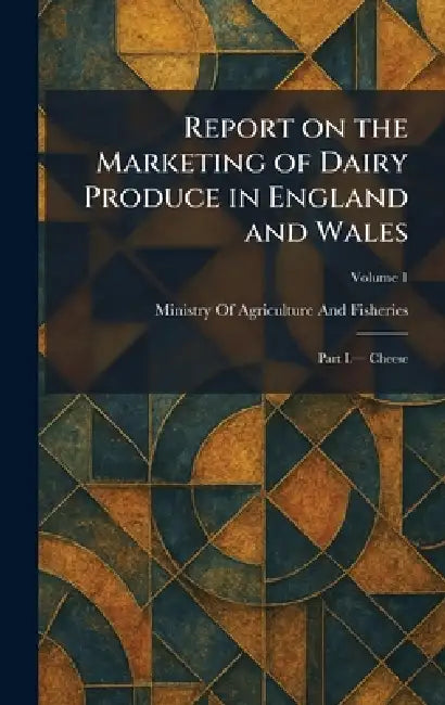 Report on the Marketing of Dairy Produce in England and Wales: Part I.â" Cheese by Ministry of Agriculture and Fisheries