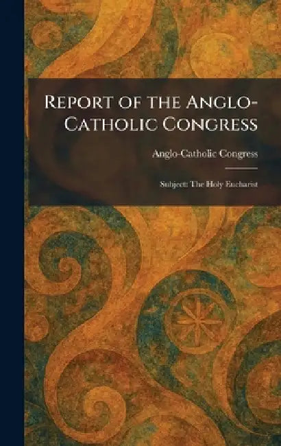 Report of the Anglo-Catholic Congress: Subject: The Holy Eucharist by Anglo-Catholic Congress
