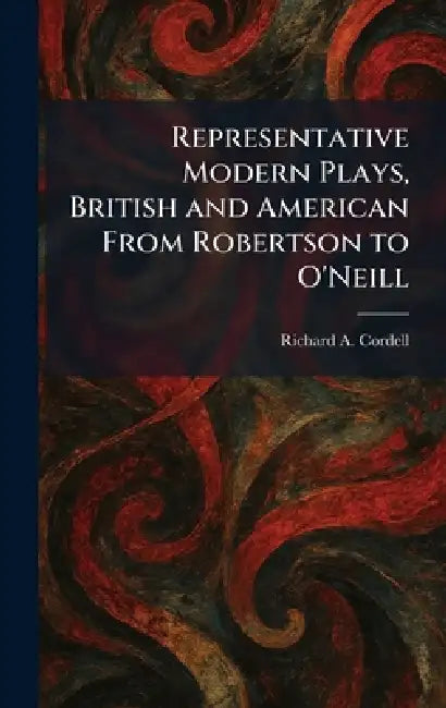 Representative Modern Plays, British and American From Robertson to O'Neill by Richard A. Cordell