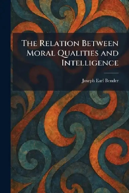 The Relation Between Moral Qualities and Intelligence by Joseph Earl Bender