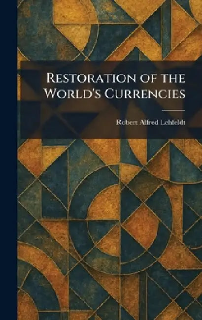 Restoration of the World's Currencies by Robert Alfred Lehfeldt