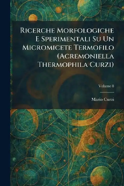 Ricerche Morfologiche E Sperimentali Su Un Micromicete Termofilo (Acremoniella Thermophila Curzi) by Mario Curzi