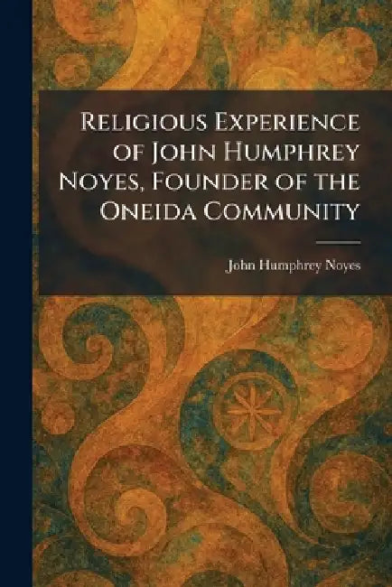 Religious Experience of John Humphrey Noyes, Founder of the Oneida Community by John Humphrey Noyes