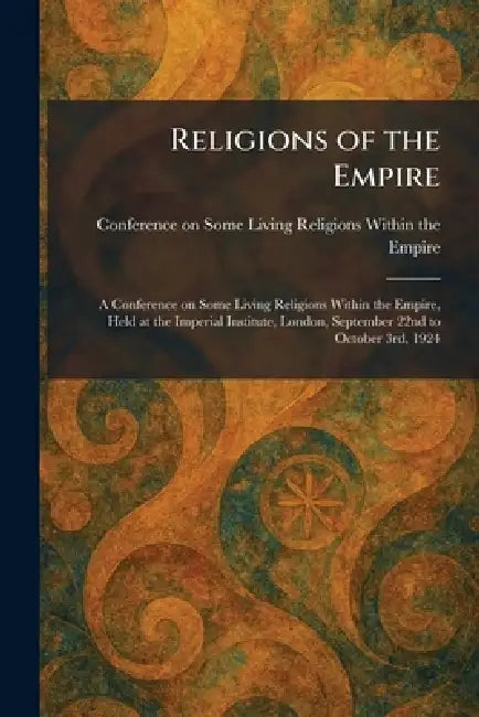 Religions of the Empire: A Conference on Some Living Religions Within the Empire, Held at the Imperial Institute, London, September 22nd to October 3r by Conference on Some Living Religions W