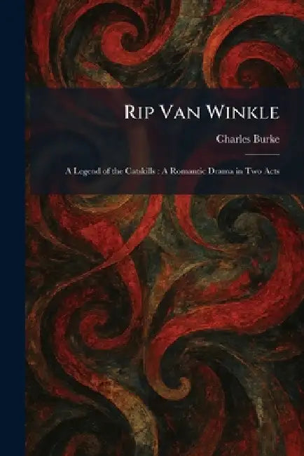 Rip Van Winkle: A Legend of the Catskills: A Romantic Drama in Two Acts by Charles Burke