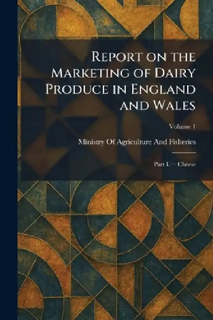 Report on the Marketing of Dairy Produce in England and Wales: Part I.â" Cheese by Ministry of Agriculture and Fisheries