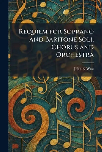 Requiem for Soprano and Baritone Soli, Chorus and Orchestra by John E. West