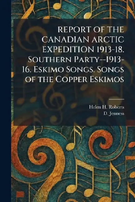 REPORT OF THE CANADIAN ARCTIC EXPEDITION 1913-18. Southern Party--1913-16. Eskimo Songs. Songs of the Copper Eskimos by Helen H. Roberts, D. Jenness