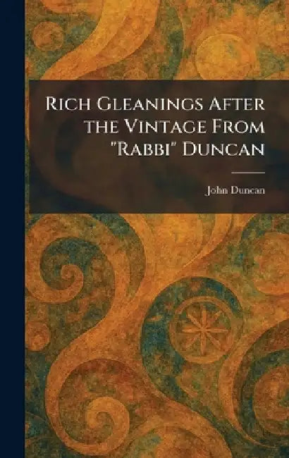 Rich Gleanings After the Vintage From "Rabbi" Duncan by John Duncan