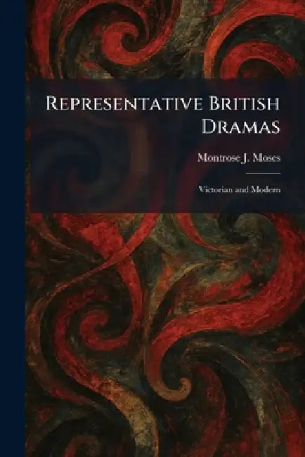 Representative British Dramas: Victorian and Modern by Montrose J. Moses