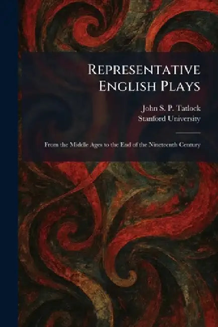 Representative English Plays: From the Middle Ages to the End of the Nineteenth Century by John Strong Perry Tatlock, Stanford University