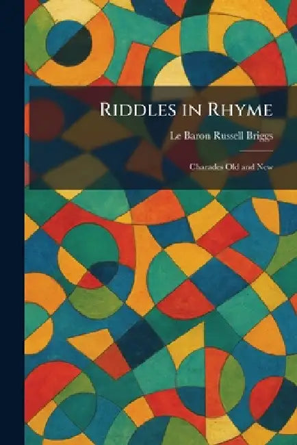 Riddles in Rhyme: Charades Old and New by Le Baron Russell Briggs