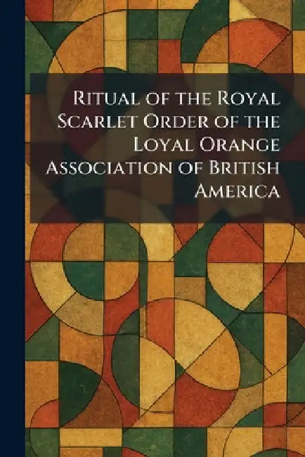 Ritual of the Royal Scarlet Order of the Loyal Orange Association of British America by Toronto the Sentinel