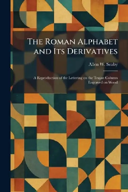 The Roman Alphabet and Its Derivatives: A Reproduction of the Lettering on the Trajan Column Engraved on Wood by Allen W. Seaby