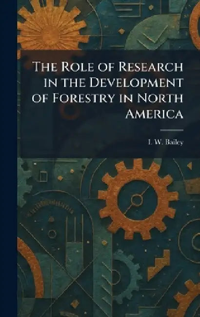 The Role of Research in the Development of Forestry in North America by I. W. Bailey