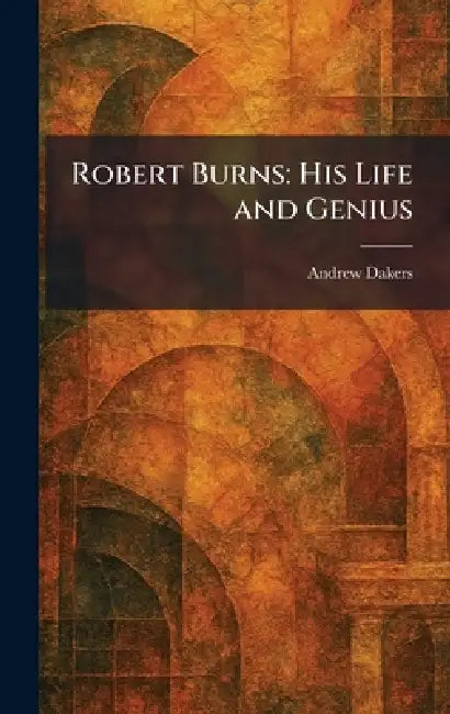 Robert Burns: His Life and Genius by Andrew Dakers