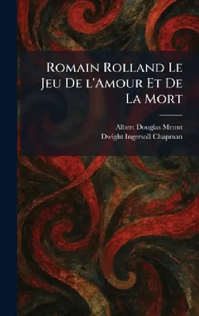 Romain Rolland Le Jeu De L'Amour Et De La Mort by Albert Douglas Menut, Dwight Ingersoll Chapman