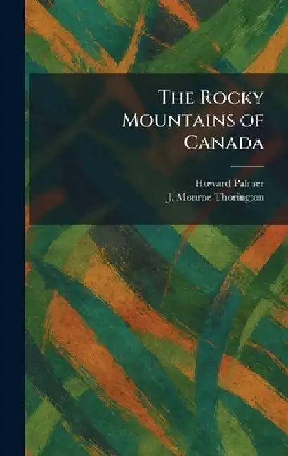 The Rocky Mountains of Canada by Howard Palmer, J. Monroe Thorington
