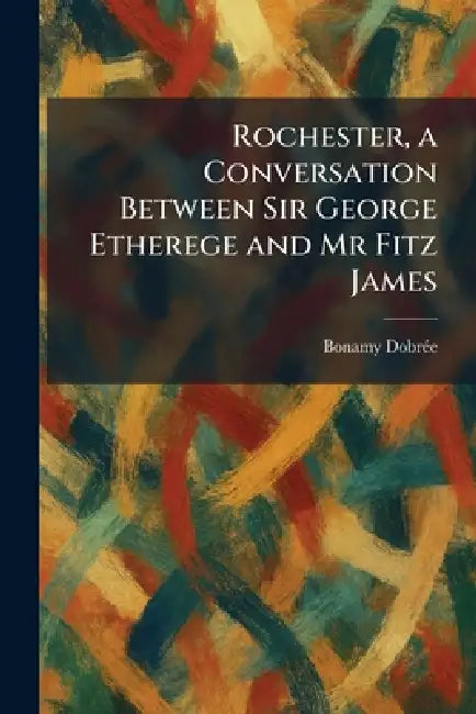 Rochester, a Conversation Between Sir George Etherege and Mr Fitz James by Bonamy Dobre?e