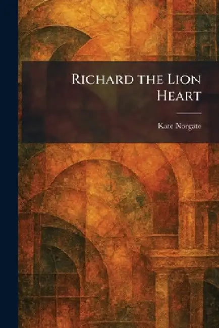 Richard the Lion Heart by Kate Norgate
