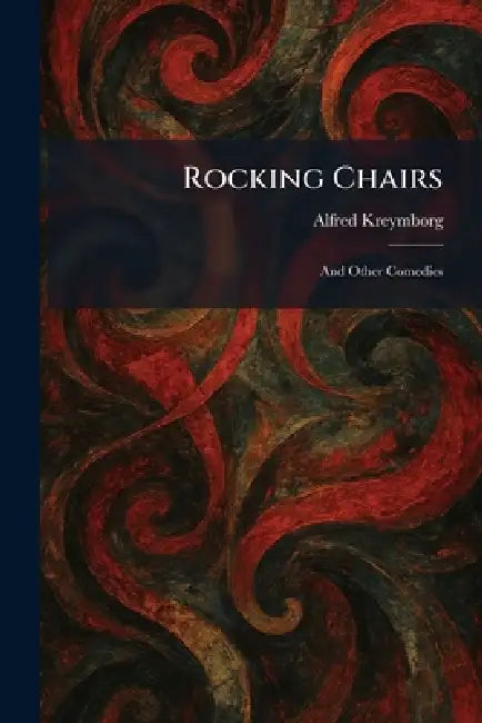 Rocking Chairs: And Other Comedies by Alfred Kreymborg