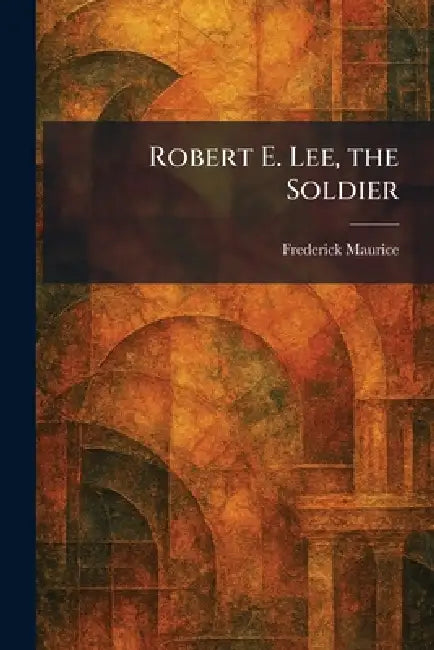 Robert E. Lee, the Soldier by Frederick Maurice