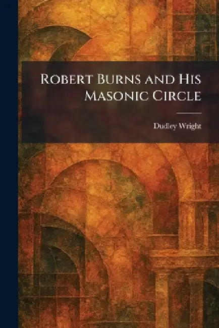 Robert Burns and His Masonic Circle by Dudley Wright