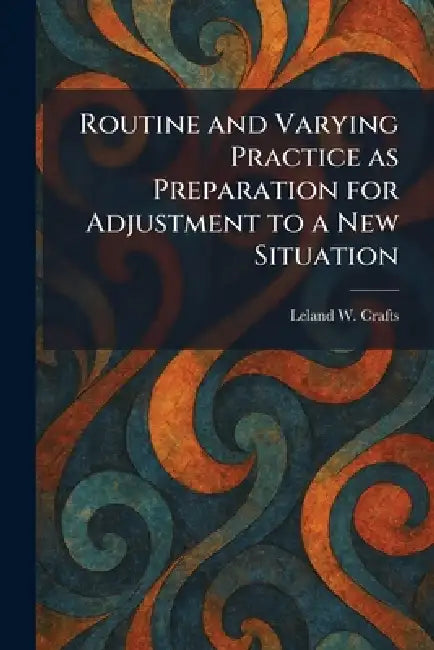 Routine and Varying Practice as Preparation for Adjustment to a New Situation by Leland W. Crafts