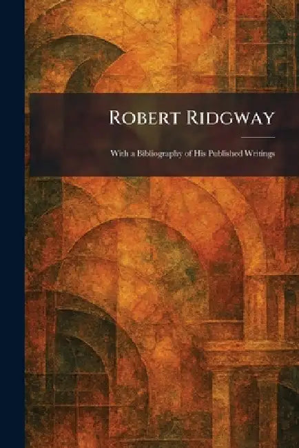 Robert Ridgway: With a Bibliography of His Published Writings by The Condor