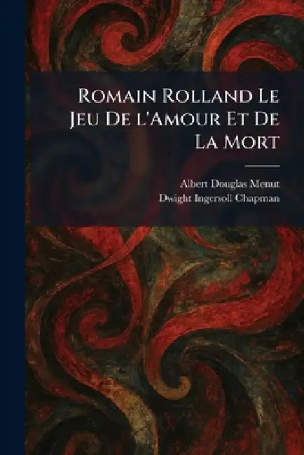Romain Rolland Le Jeu De L'Amour Et De La Mort by Albert Douglas Menut, Dwight Ingersoll Chapman