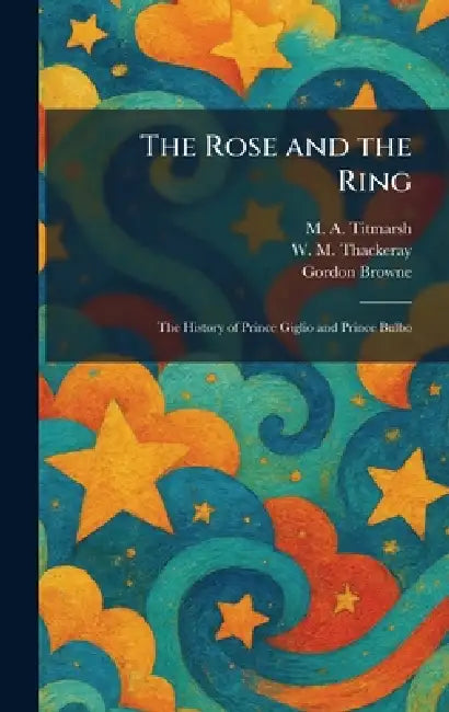 The Rose and the Ring: The History of Prince Giglio and Prince Bulbo by M. A. Titmarsh, W. M. Thackeray, Gordon Browne