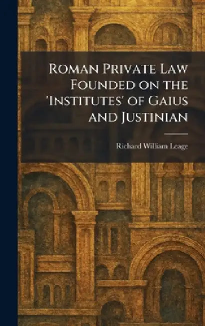 Roman Private Law Founded on the 'Institutes' of Gaius and Justinian by Richard William Leage
