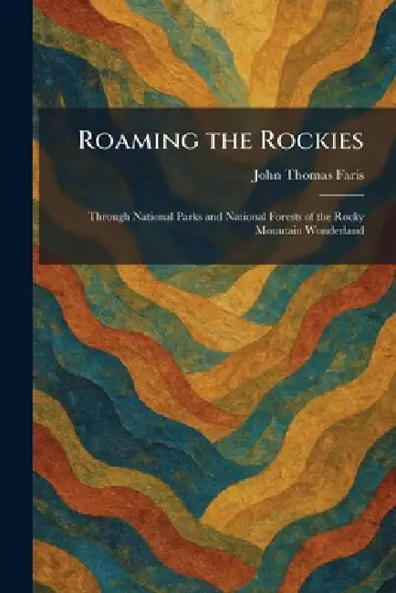 Roaming the Rockies: Through National Parks and National Forests of the Rocky Mountain Wonderland by John Thomas Faris