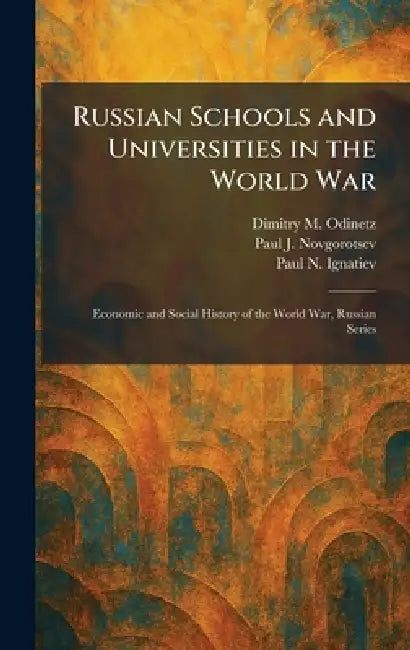 Russian Schools and Universities in the World War: Economic and Social History of the World War, Russian Series by Dimitry M. Odinetz, Paul J. Novgorotsev, Paul N. Ignatiev