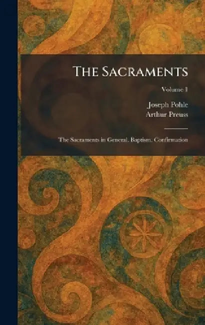 The Sacraments: The Sacraments in General. Baptism. Confirmation by Joseph Pohle, Arthur Preuss