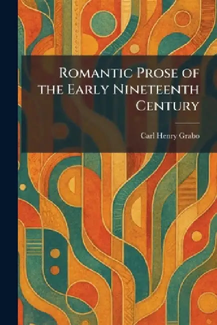 Romantic Prose of the Early Nineteenth Century by Carl Henry Grabo