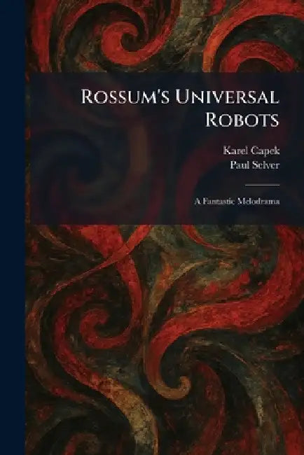Rossum's Universal Robots: A Fantastic Melodrama by Karel Capek, Paul Selver