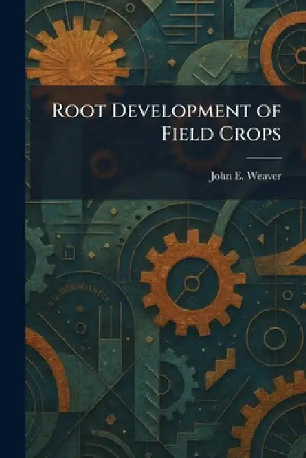 Root Development of Field Crops by John E. Weaver