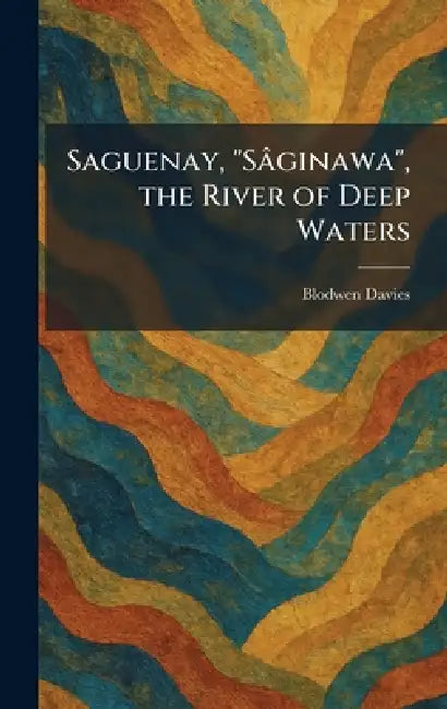 Saguenay, "SaÌginawa", the River of Deep Waters by Blodwen Davies