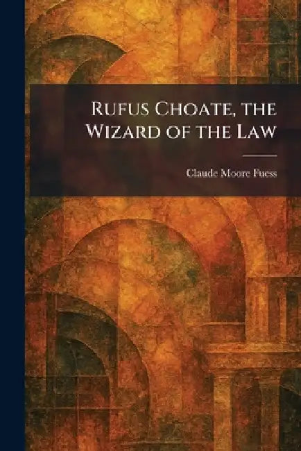 Rufus Choate, the Wizard of the Law by Claude Moore Fuess