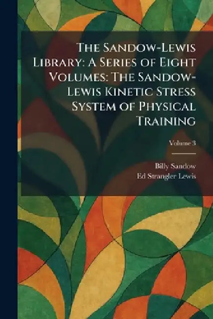 The Sandow-Lewis Library: A Series of Eight Volumes: The Sandow-Lewis Kinetic Stress System of Physical Training by Billy Sandow, Ed Strangler Lewis