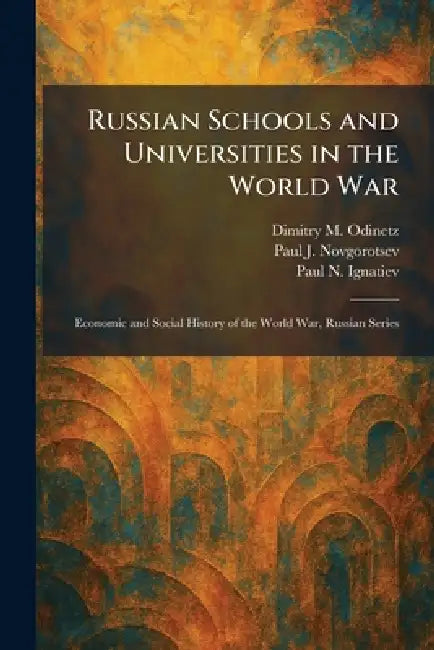 Russian Schools and Universities in the World War: Economic and Social History of the World War, Russian Series by Dimitry M. Odinetz, Paul J. Novgorotsev, Paul N. Ignatiev