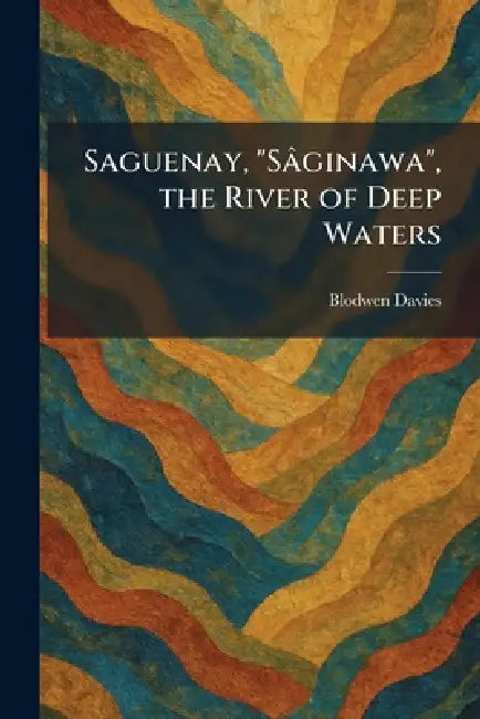 Saguenay, "SaÌginawa", the River of Deep Waters by Blodwen Davies