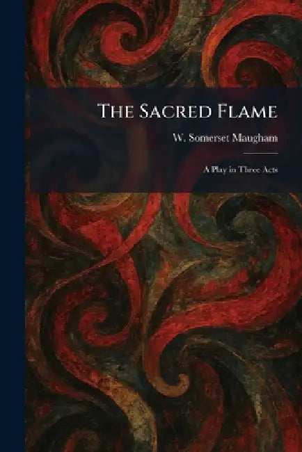 The Sacred Flame: A Play in Three Acts by W. Somerset Maugham