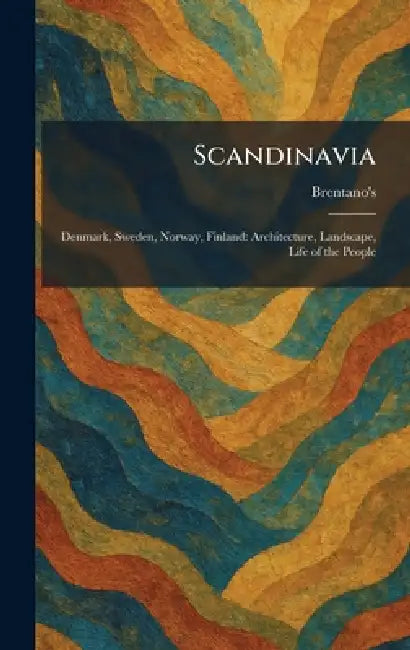 Scandinavia: Denmark, Sweden, Norway, Finland: Architecture, Landscape, Life of the People by Brentano's