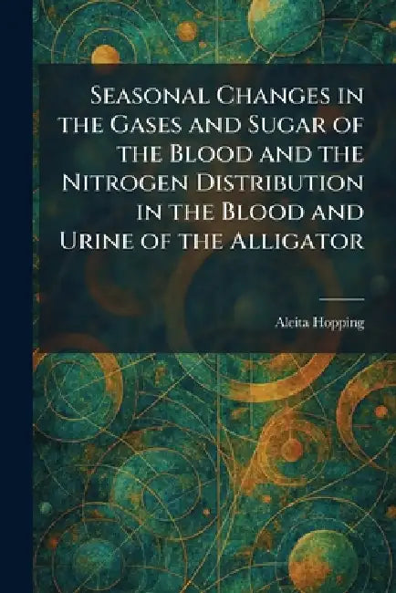 Seasonal Changes in the Gases and Sugar of the Blood and the Nitrogen Distribution in the Blood and Urine of the Alligator by Aleita Hopping