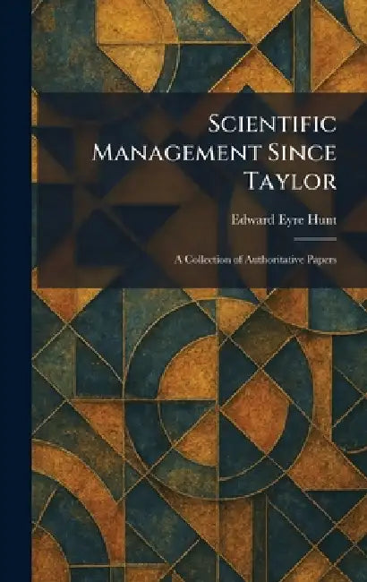 Scientific Management Since Taylor: A Collection of Authoritative Papers by Edward Eyre Hunt